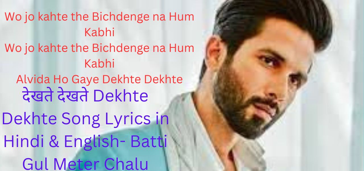 देखते देखते Dekhte Dekhte Song Lyrics in Hindi & English- Batti Gul Meter Chalu